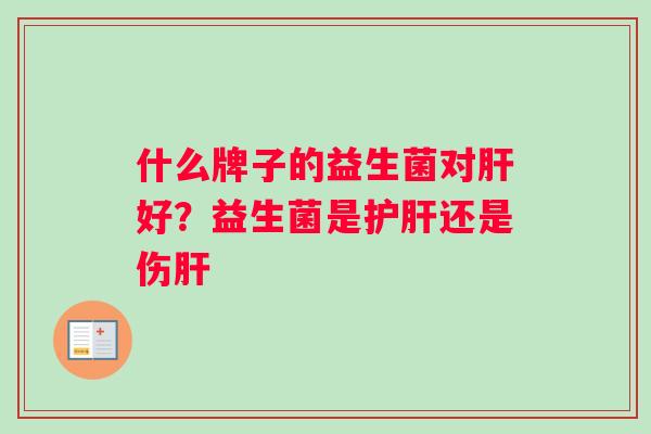 什么牌子的益生菌对肝好？益生菌是护肝还是伤肝