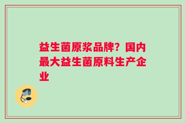益生菌原浆品牌？国内最大益生菌原料生产企业