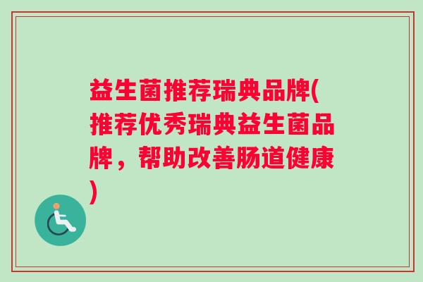益生菌推荐瑞典品牌(推荐优秀瑞典益生菌品牌，帮助改善肠道健康)