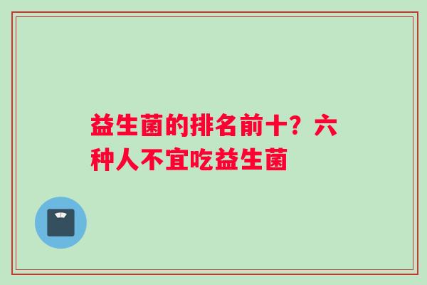益生菌的排名前十？六种人不宜吃益生菌