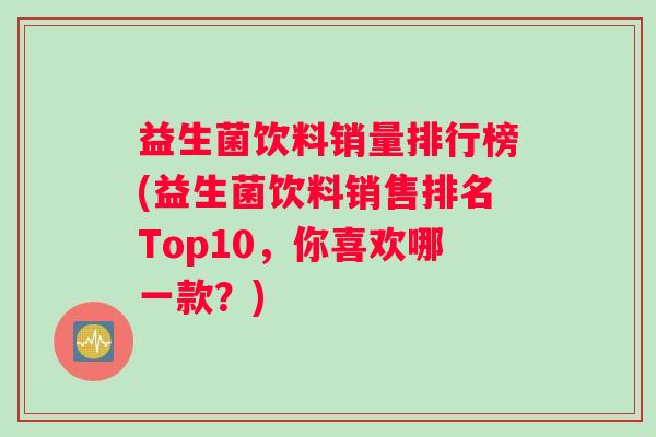 益生菌饮料销量排行榜(益生菌饮料销售排名Top10，你喜欢哪一款？)