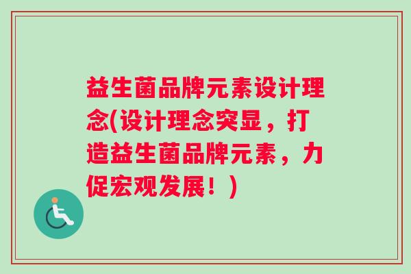 益生菌品牌元素设计理念(设计理念突显，打造益生菌品牌元素，力促宏观发展！)