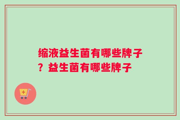 缩液益生菌有哪些牌子？益生菌有哪些牌子