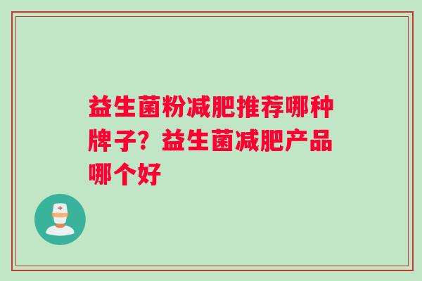 益生菌粉减肥推荐哪种牌子？益生菌减肥产品哪个好