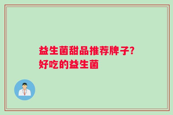 益生菌甜品推荐牌子？好吃的益生菌