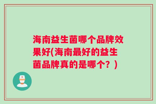 海南益生菌哪个品牌效果好(海南最好的益生菌品牌真的是哪个？)
