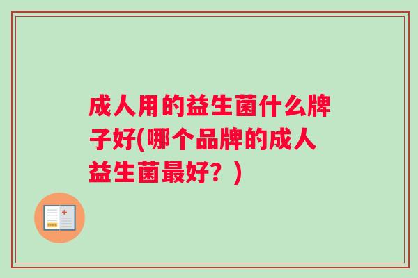 成人用的益生菌什么牌子好(哪个品牌的成人益生菌最好？)