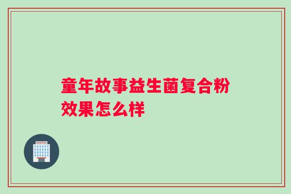童年故事益生菌复合粉效果怎么样