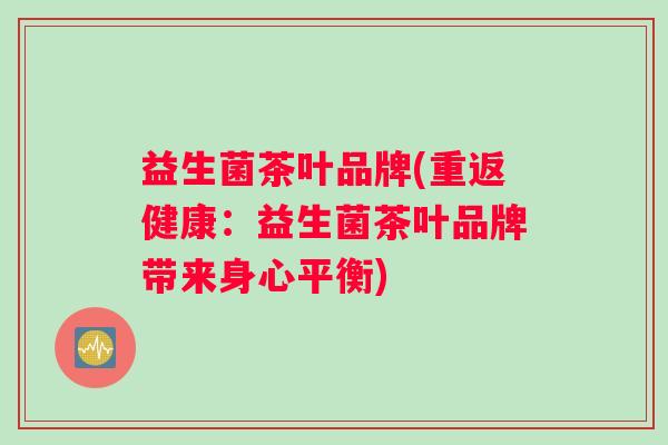 益生菌茶叶品牌(重返健康：益生菌茶叶品牌带来身心平衡)