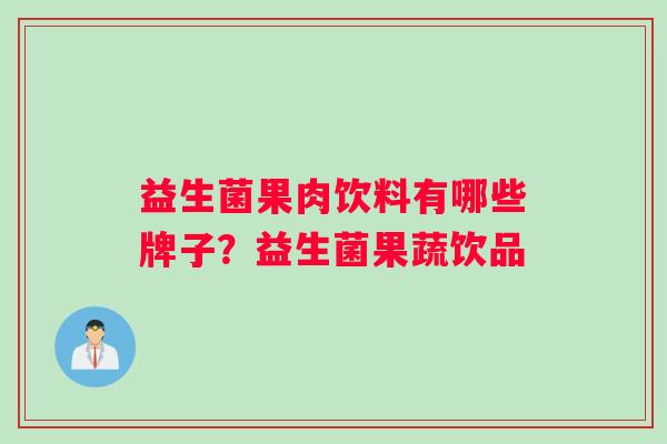 益生菌果肉饮料有哪些牌子？益生菌果蔬饮品