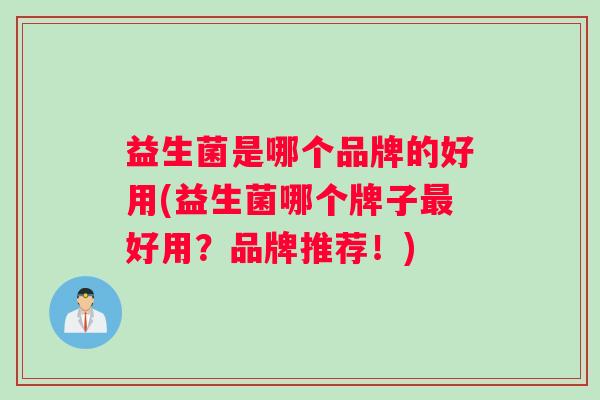 益生菌是哪个品牌的好用(益生菌哪个牌子最好用？品牌推荐！)