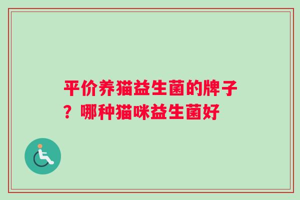 平价养猫益生菌的牌子？哪种猫咪益生菌好