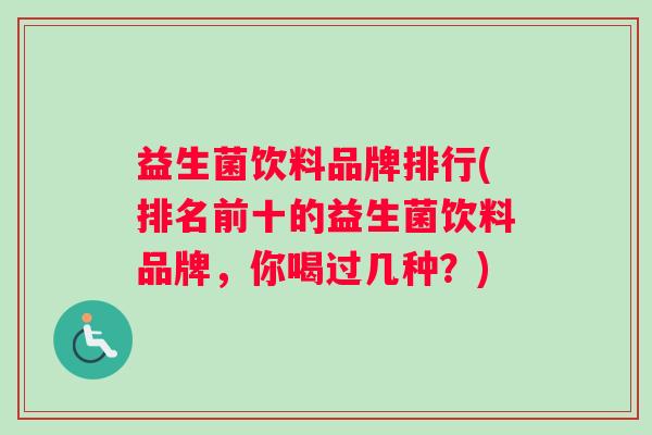 益生菌饮料品牌排行(排名前十的益生菌饮料品牌，你喝过几种？)