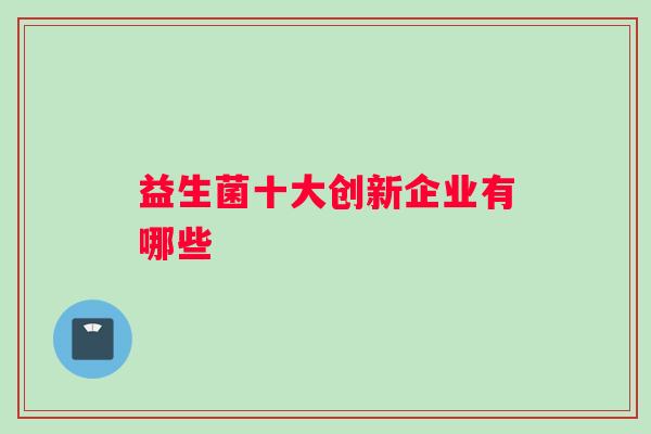 益生菌十大创新企业有哪些