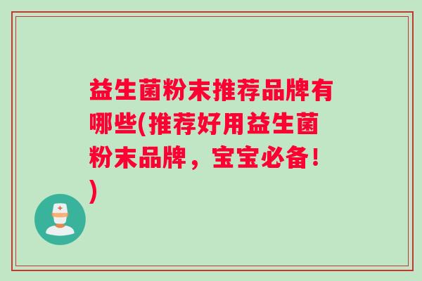 益生菌粉末推荐品牌有哪些(推荐好用益生菌粉末品牌，宝宝必备！)