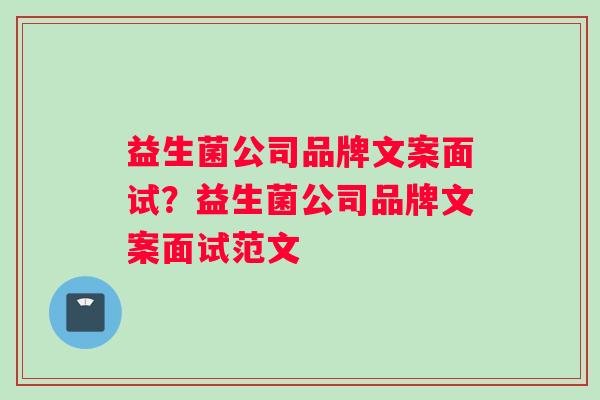 益生菌公司品牌文案面试？益生菌公司品牌文案面试范文