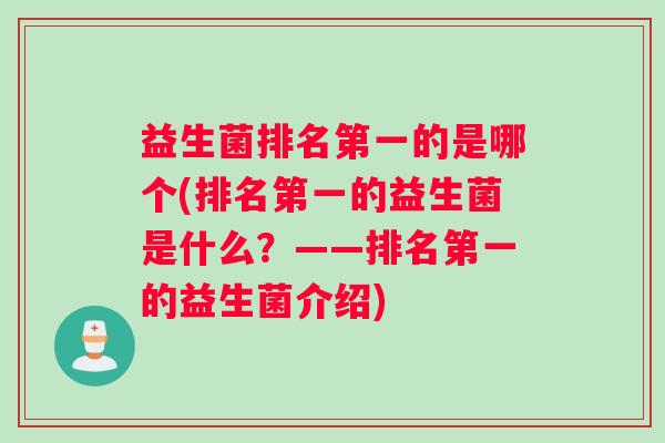 益生菌排名第一的是哪个(排名第一的益生菌是什么？——排名第一的益生菌介绍)