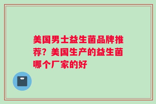 美国男士益生菌品牌推荐？美国生产的益生菌哪个厂家的好