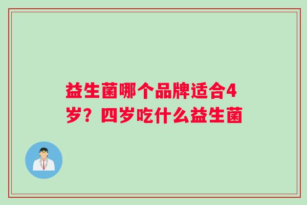 益生菌哪个品牌适合4岁？四岁吃什么益生菌