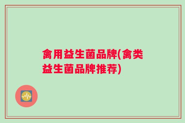 禽用益生菌品牌(禽类益生菌品牌推荐)