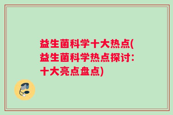 益生菌科学十大热点(益生菌科学热点探讨：十大亮点盘点)