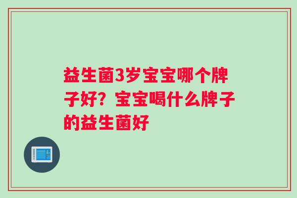 益生菌3岁宝宝哪个牌子好？宝宝喝什么牌子的益生菌好