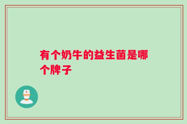 有个奶牛的益生菌是哪个牌子