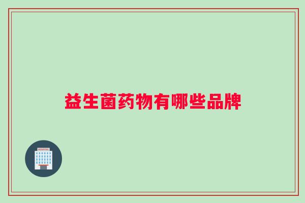益生菌药物有哪些品牌