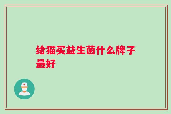 给猫买益生菌什么牌子最好