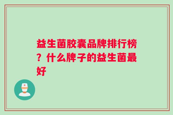 益生菌胶囊品牌排行榜？什么牌子的益生菌最好