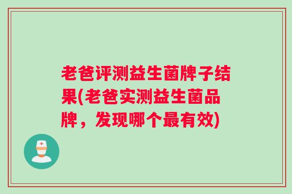老爸评测益生菌牌子结果(老爸实测益生菌品牌，发现哪个最有效)