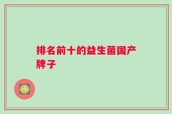 排名前十的益生菌国产牌子