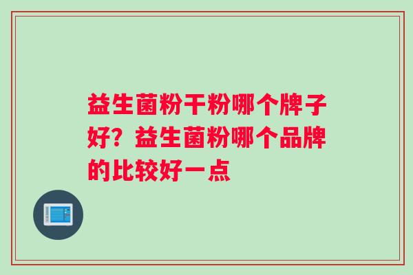 益生菌粉干粉哪个牌子好？益生菌粉哪个品牌的比较好一点