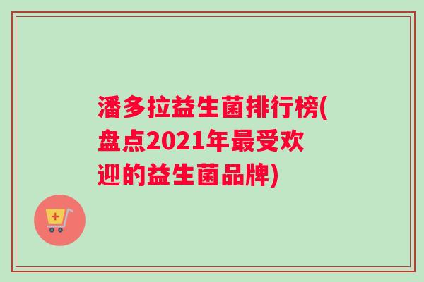 潘多拉益生菌排行榜(盘点2021年最受欢迎的益生菌品牌)