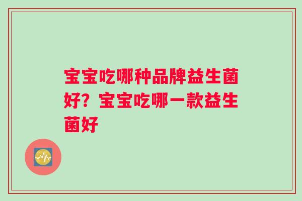 宝宝吃哪种品牌益生菌好？宝宝吃哪一款益生菌好
