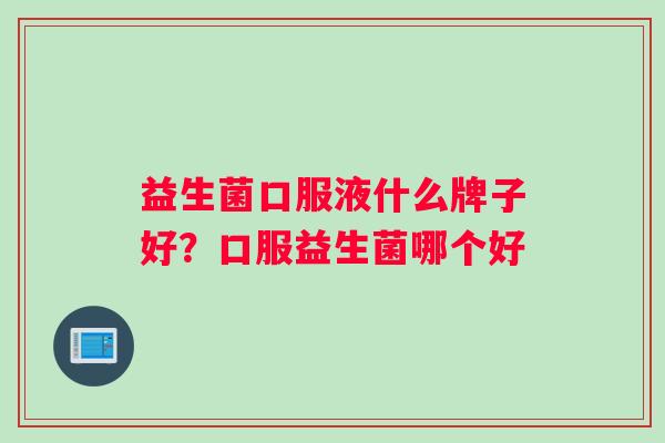益生菌口服液什么牌子好？口服益生菌哪个好