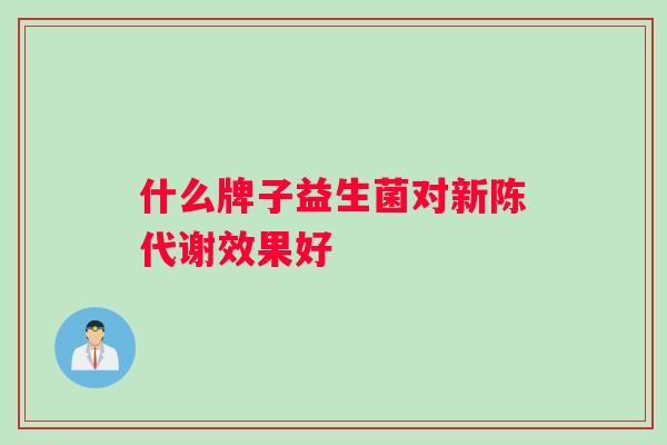 什么牌子益生菌对新陈代谢效果好
