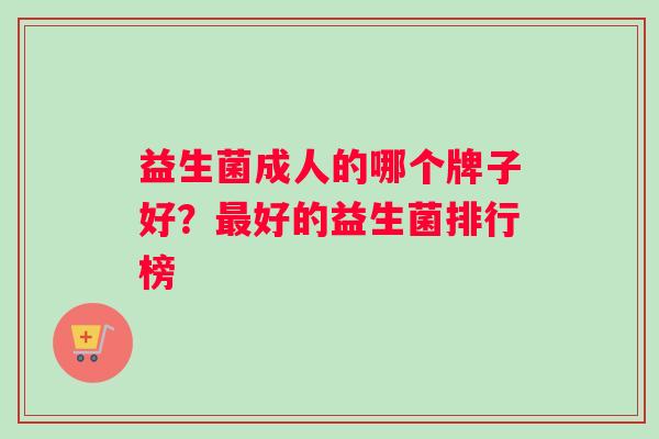益生菌成人的哪个牌子好？最好的益生菌排行榜