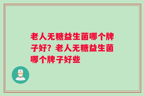 老人无糖益生菌哪个牌子好？老人无糖益生菌哪个牌子好些