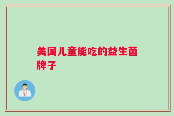 美国儿童能吃的益生菌牌子