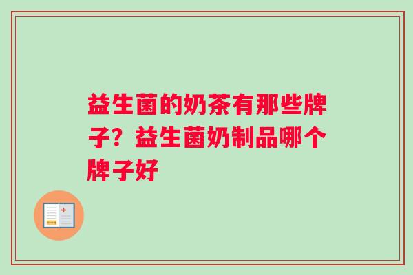 益生菌的奶茶有那些牌子？益生菌奶制品哪个牌子好