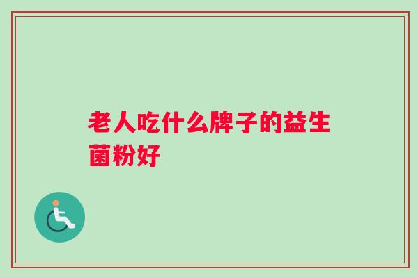 老人吃什么牌子的益生菌粉好