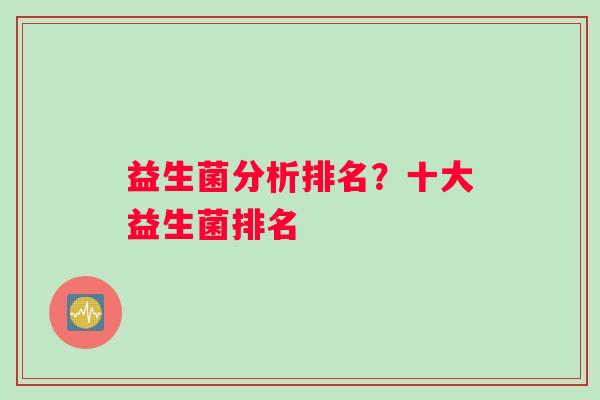 益生菌分析排名？十大益生菌排名