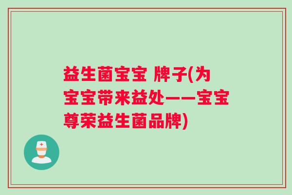 益生菌宝宝 牌子(为宝宝带来益处——宝宝尊荣益生菌品牌)