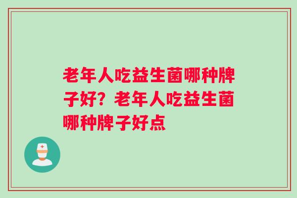 老年人吃益生菌哪种牌子好？老年人吃益生菌哪种牌子好点