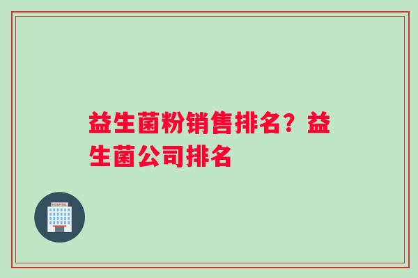 益生菌粉销售排名？益生菌公司排名