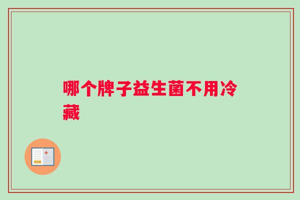哪个牌子益生菌不用冷藏