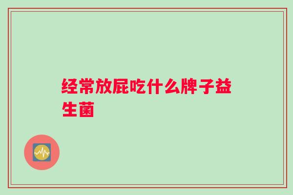 经常放屁吃什么牌子益生菌