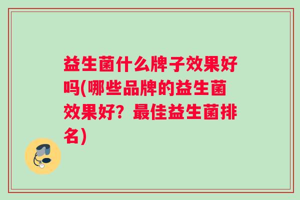 益生菌什么牌子效果好吗(哪些品牌的益生菌效果好？最佳益生菌排名)