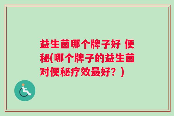 益生菌哪个牌子好 便秘(哪个牌子的益生菌对便秘疗效最好？)
